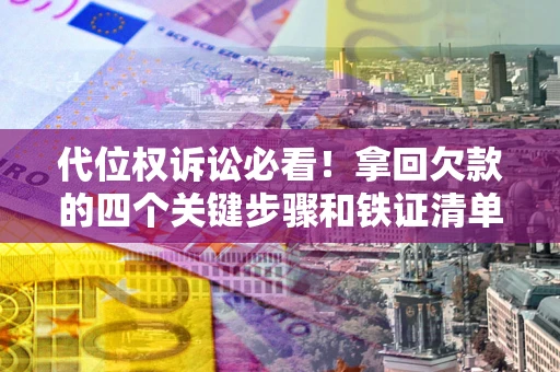 武汉代位权诉讼必看!拿回欠款的四个关键步骤和铁证清单 武汉代位权诉讼必看!拿回欠款的四个关键步骤和铁证清单