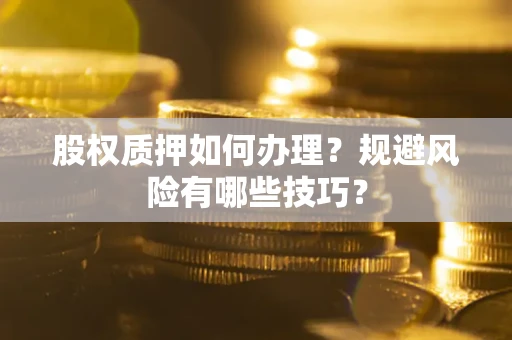 武汉股权质押如何办理？规避风险有哪些技巧？