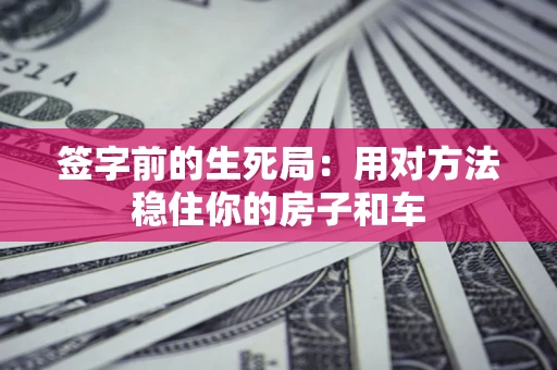 武汉签字前的生死局：用对方法稳住你的房子和车