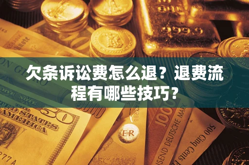 武汉欠条诉讼费怎么退？退费流程有哪些技巧？