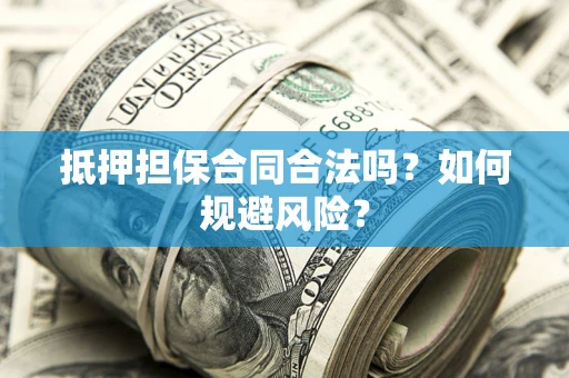 武汉抵押担保合同合法吗？如何规避风险？