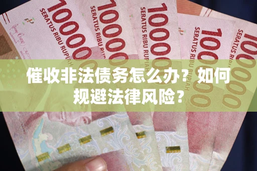 武汉催收非法债务怎么办？如何规避法律风险？