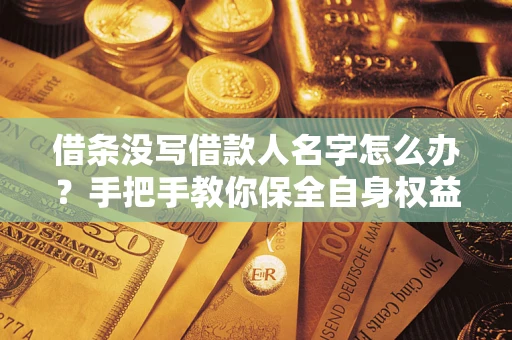 武汉借条没写借款人名字怎么办？手把手教你保全自身权益