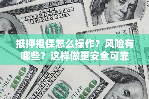 武汉抵押担保怎么操作？风险有哪些？这样做更安全可靠
