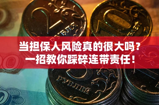 武汉当担保人风险真的很大吗？一招教你踩碎连带责任！