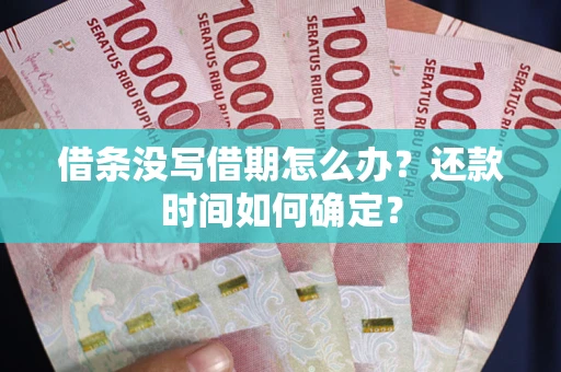 武汉借条没写借期怎么办？还款时间如何确定？