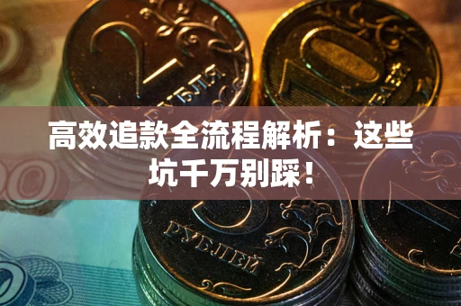 武汉高效追款全流程解析：这些坑千万别踩！