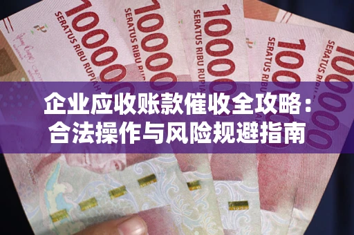 武汉企业应收账款催收全攻略：合法操作与风险规避指南