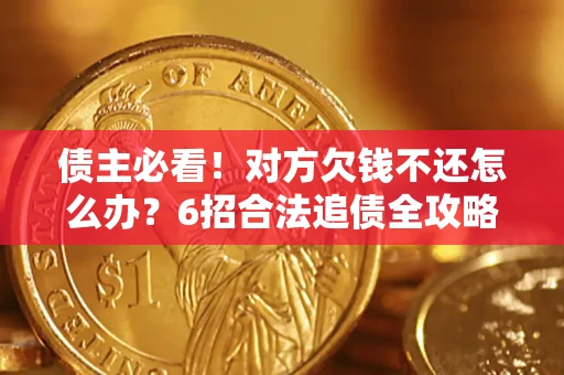 武汉债主必看！对方欠钱不还怎么办？6招合法追债全攻略