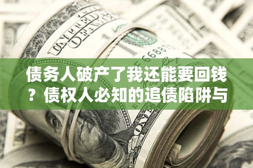 武汉债务人破产了我还能要回钱？债权人必知的追债陷阱与破局之道
