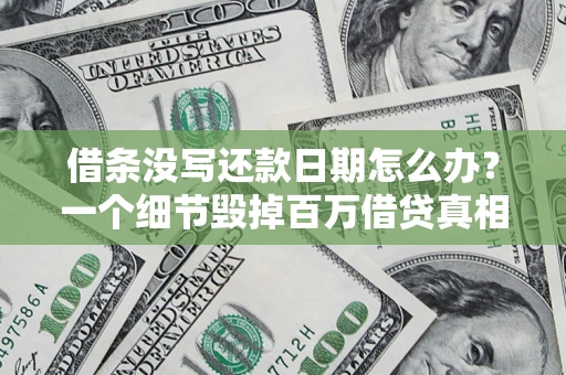 武汉借条没写还款日期怎么办？一个细节毁掉百万借贷真相