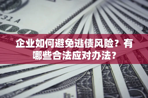 武汉企业如何避免逃债风险？有哪些合法应对办法？