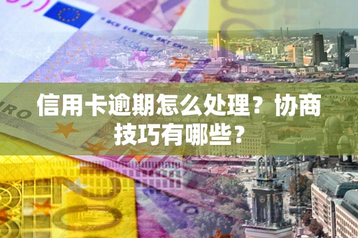 武汉信用卡逾期怎么处理？协商技巧有哪些？