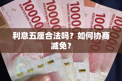 武汉利息五厘合法吗？如何协商减免？