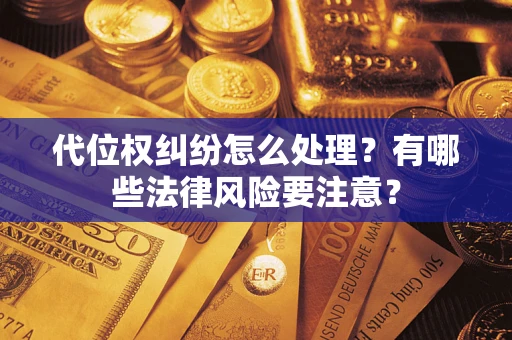 武汉代位权纠纷怎么处理？有哪些法律风险要注意？