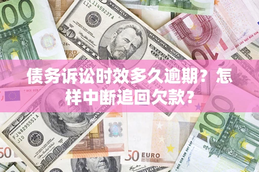 武汉债务诉讼时效多久逾期？怎样中断追回欠款？