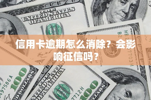 武汉信用卡逾期怎么消除？会影响征信吗？