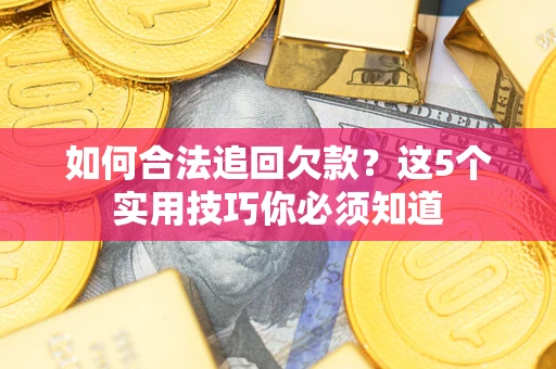 武汉如何合法追回欠款？这5个实用技巧你必须知道