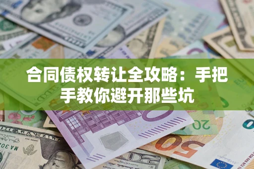 武汉合同债权转让全攻略：手把手教你避开那些坑