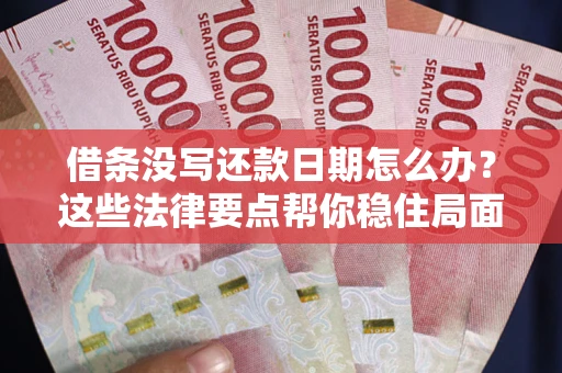 武汉借条没写还款日期怎么办？这些法律要点帮你稳住局面
