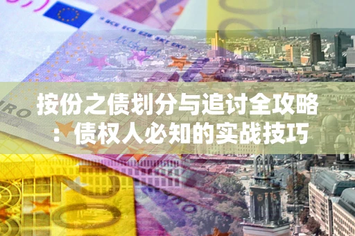 武汉按份之债划分与追讨全攻略：债权人必知的实战技巧