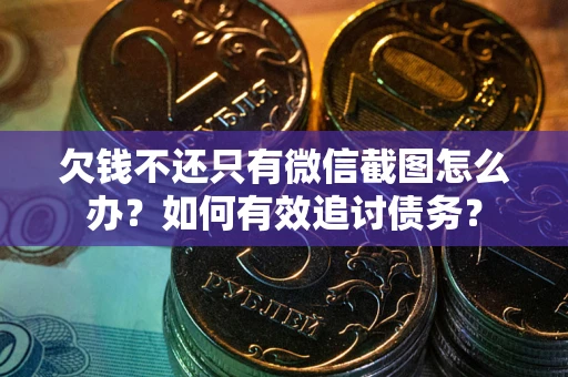 武汉欠钱不还只有微信截图怎么办？如何有效追讨债务？