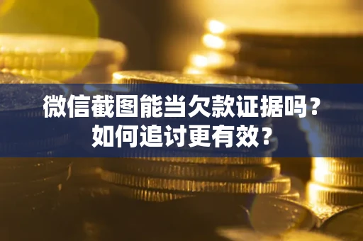 武汉微信截图能当欠款证据吗？如何追讨更有效？