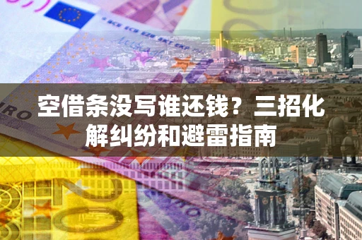 武汉空借条没写谁还钱？三招化解纠纷和避雷指南