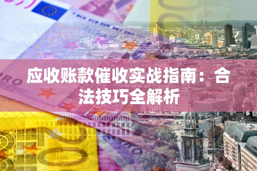武汉应收账款催收实战指南：合法技巧全解析