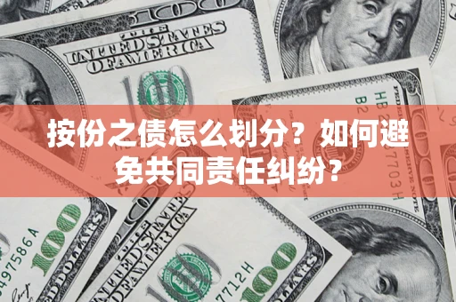 武汉按份之债怎么划分？如何避免共同责任纠纷？