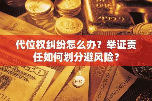武汉代位权纠纷怎么办？举证责任如何划分避风险？