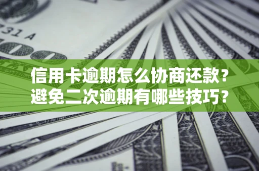 武汉信用卡逾期怎么协商还款？避免二次逾期有哪些技巧？