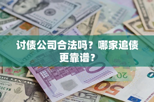 武汉讨债公司合法吗？哪家追债更靠谱？