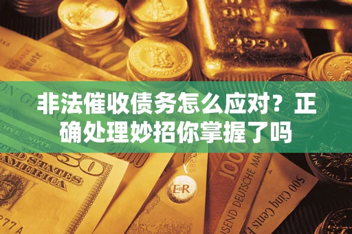 武汉非法催收债务怎么应对？正确处理妙招你掌握了吗