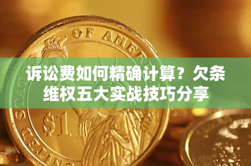 武汉诉讼费如何精确计算？欠条维权五大实战技巧分享