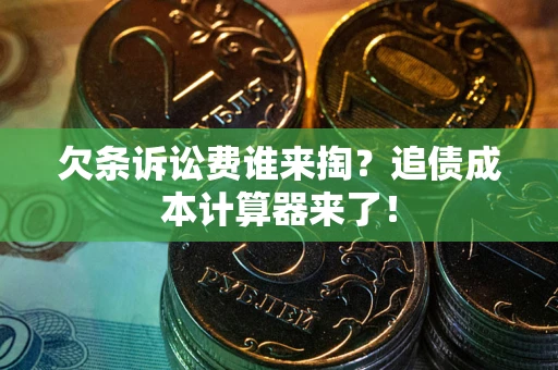 武汉欠条诉讼费谁来掏？追债成本计算器来了！