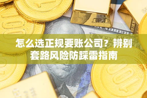 武汉怎么选正规要账公司？辨别套路风险防踩雷指南