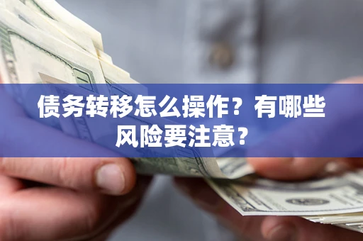 武汉债务转移怎么操作？有哪些风险要注意？