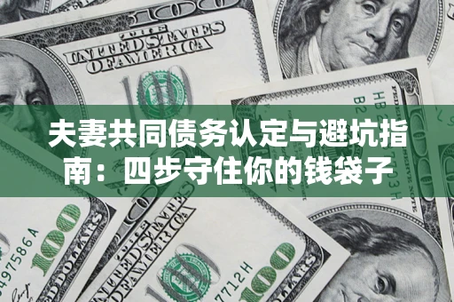 武汉夫妻共同债务认定与避坑指南：四步守住你的钱袋子