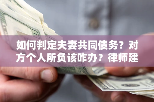 武汉如何判定夫妻共同债务？对方个人所负该咋办？律师建议