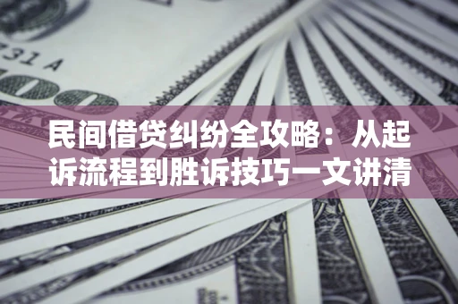 武汉民间借贷纠纷全攻略：从起诉流程到胜诉技巧一文讲清