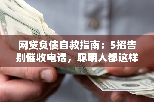 武汉网贷负债自救指南：5招告别催收电话，聪明人都这样做