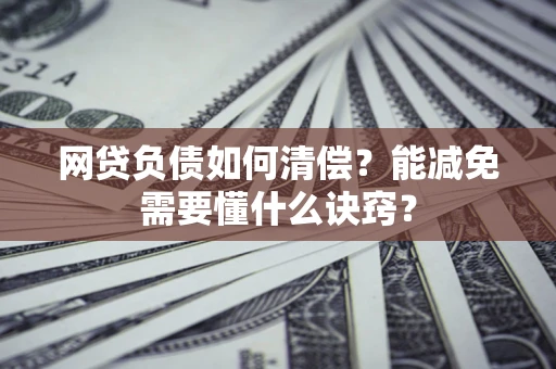 武汉网贷负债如何清偿？能减免需要懂什么诀窍？