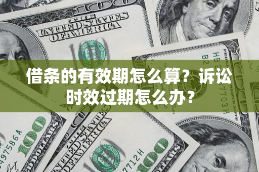 武汉借条的有效期怎么算？诉讼时效过期怎么办？