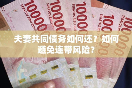 武汉夫妻共同债务如何还？如何避免连带风险？