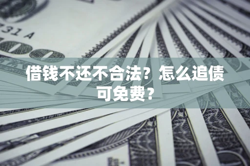 武汉借钱不还不合法？怎么追债可免费？