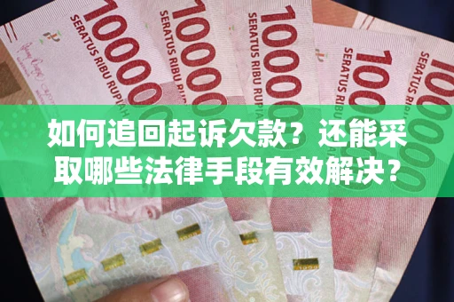 武汉如何追回起诉欠款？还能采取哪些法律手段有效解决？