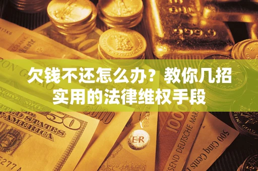 武汉欠钱不还怎么办？教你几招实用的法律维权手段