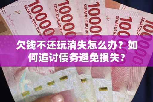 武汉欠钱不还玩消失怎么办？如何追讨债务避免损失？