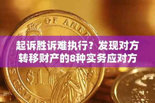 武汉起诉胜诉难执行？发现对方转移财产的8种实务应对方案